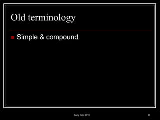 Barry Kidd 2010 23
Old terminology
 Simple & compound
 