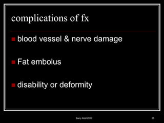 Barry Kidd 2010 25
complications of fx
 blood vessel & nerve damage
 Fat embolus
 disability or deformity
 