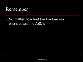 Barry Kidd 2010 41
Remember
 No matter how bad the fracture our
priorities are the ABC’s
 