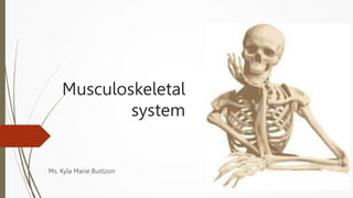 Musculoskeletal
system
Ms. Kyla Marie Buitizon
 