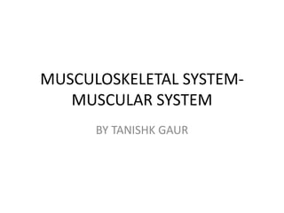 MUSCULOSKELETAL SYSTEM-
MUSCULAR SYSTEM
BY TANISHK GAUR
 