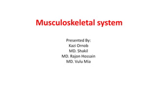 Musculoskeletal system
Presented By:
Kazi Ornob
MD. Shakil
MD. Rajon Hossain
MD. Vulu Mia
 
