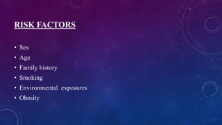 RISK FACTORS
• Sex
• Age
• Family history
• Smoking
• Environmental exposures
• Obesity
 