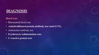 DIAGNOSIS
Blood tests
• Rheumatoid factor test
• Anticitrullinated protein antibody test (anti-CCP).
• Antinuclear antibody test
• Erythrocyte sedimentation rate.
• C-reactive protein test.
 