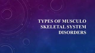 TYPES OF MUSCULO
SKELETAL SYSTEM
DISORDERS
 