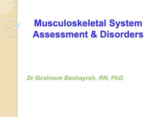 Musculoskeletal System
Assessment & Disorders
Dr Ibraheem Bashayreh, RN, PhD
 