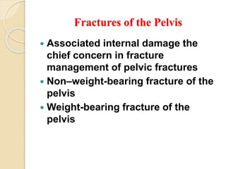 Fractures of the Pelvis
 Associated internal damage the
chief concern in fracture
management of pelvic fractures
 Non–weight-bearing fracture of the
pelvis
 Weight-bearing fracture of the
pelvis
 