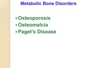Metabolic Bone Disorders
Osteoporosis
Osteomalcia
Paget’s Disease
 