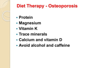 Diet Therapy - Osteoporosis
 Protein
 Magnesium
 Vitamin K
 Trace minerals
 Calcium and vitamin D
 Avoid alcohol and caffeine
 