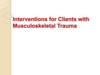 Interventions for Clients with
Musculoskeletal Trauma
 