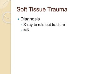 Soft Tissue Trauma
 Diagnosis
◦ X-ray to rule out fracture
◦ MRI
 