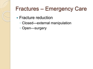 Fractures – Emergency Care
 Fracture reduction
◦ Closed—external manipulation
◦ Open—surgery
 