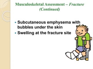 Musculoskeletal Assessment – Fracture
(Continued)
 Subcutaneous emphysema with
bubbles under the skin
 Swelling at the fracture site
 