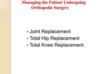 Managing the Patient Undergoing
Orthopedic Surgery
 Joint Replacement
 Total Hip Replacement
 Total Knee Replacement
 