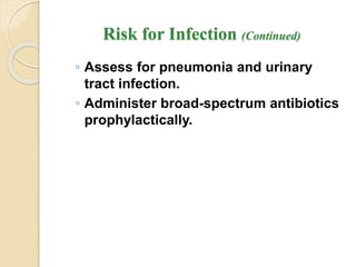 Risk for Infection (Continued)
◦ Assess for pneumonia and urinary
tract infection.
◦ Administer broad-spectrum antibiotics
prophylactically.
 