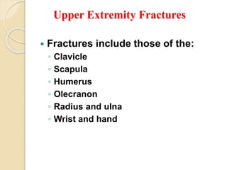 Upper Extremity Fractures
 Fractures include those of the:
◦ Clavicle
◦ Scapula
◦ Humerus
◦ Olecranon
◦ Radius and ulna
◦ Wrist and hand
 