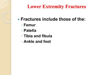 Lower Extremity Fractures
 Fractures include those of the:
◦ Femur
◦ Patella
◦ Tibia and fibula
◦ Ankle and foot
 