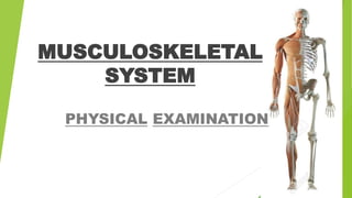 MUSCULOSKELETAL
SYSTEM
PHYSICAL EXAMINATION
 