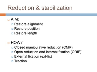 Reduction & stabilization
 AIM:
 Restore alignment
 Restore position
 Restore length
 HOW?
 Closed manipulative reduction (CMR)
 Open reduction and internal fixation (ORIF)
 External fixation (ext-fix)
 Traction
 