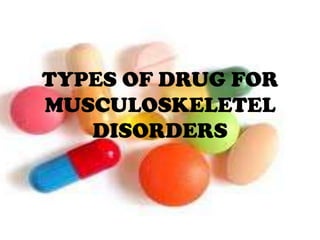 TYPES OF DRUG FOR
MUSCULOSKELETEL
   DISORDERS
 