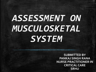 ASSESSMENT ON
MUSCULOSKETAL
SYSTEM
SUBMITTED BY
PANKAJ SINGH RANA
NURSE PRACTITIONER IN
CRITICAL CARE
SRHU
 