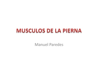 MUSCULOS DE LA PIERNA Manuel Paredes  