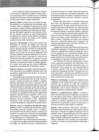 Uma variedade de técnicas, procedimentos e disposi-
tivos mecânicos é utilizada para auxiliar a função pulmo-
nar. O tratamento deve ser específico para os problemas
ventilatórios do paciente, mas certos princípios e práticas
são básicos para todas as terapias respiratórias.
Diminuir o Medo: o primeiro passo na redução do traba-
lho respiratório e na instituição de um tratamento eficaz
é reduzir o medo e a ansiedade do paciente para se obter
sua confiança e adesão. Problemas respiratórios existentes
são gravemente exacerbados pela sustentação da respira-
ção, pela díficuldade respiratória e pelo aumento da ten~
são dos músculos acessórios, os quais freqüentemente
acompanham um estado de medo. Quando a confiança e
a cooperação do paciente são obtidas, outras medidas
terapêuticas serão muito mais eficazes.
Aumentar o Relaxamento: o relaxamento produz uma
diminuição do consumo de oxigênio dos músculos
esqueléticos e um aumento da complacência da parede
torácica. Quando indicados, exercícios de respiração dia-
fragmática podem auxiliar no relaxamento e dar ao
paciente uma sensação de controle da respiração. Esses
exercícios enfatizam a expansão abdominal em vez da ex-
pansão da caixa torácica e são úteis em casos de uso
excessivo dos músculos acessórios do pescoço e da parte
superior do tórax. A prática de um padrão de respiração
profunda e de suspiro pode reduzir o trabalho respirató-
rio e ajudar um paciente que tem crises de dificuldade
respiratória ou de sustentação da respiração a relaxar.
Melhorar a Postura: a capacidade respiratória ideal deri-
va de uma postura com equih'brio muscular ideal. Uma
musculatura equilibrada é mais eficiente em termos de
consumo energético.
O desequihôrio da musculatura decorrente da contra-
ção, fraqueza ou paralisia pode afetar de modo adverso os
volumes e pressões que podem ser atingidos e mantidos.
Músculos abdominais muito fracos e protrusos não são
capazes de gerar pressões expiratórias máximas para suprir
a demanda elevada da respiração causada pelo esforço ou
por doença. A fraqueza dos músculos eretores da espinha
da região dorsal e das porções média e inferior do m. trapé-
zio interfere na capacidade de retificação da região dorsal,
limitando o potencial de elevar e expandir o tórax e, conse-
qüentemente, de maximizar a capacidade pulmonar.
Problemas posturais associados a cifose, cifoescoliose,
osteoporose e peito escavado restringem a respiração e
acarretam diminuição da complacência da parede torácica.
Melhorar a Força e a Resistência dos Músculos Respi-
ratórios: ''A força é necessária para movimentos respira-
tórios súbitos como, por exemplo, a tosse e o espirro, e
para episódios breves de esforço extremo, ao passo que a
resistência é necessária para o exercício mais prolongado
ou para superar um aumento da resistência ao fluxo aéreo
ou uma diminuição da complacência" (34).
Músculos fortes ebem condicionados são mais eficien-
tes e exigem menos oxigênio para determinada quantidade
de trabalho que músculos com pouco condicionamento.
Os relatos são diversos em relação à eficácia do treinamen-
to de força muscular para os músculos respiratórios, mas
tal treinamento pode ser benéfico se a fraqueza dos múscu-
los respiratórios limitar o exercício ou.diminuir a capacida-
de inspiratória.
Quanto mais fortes forem os músculos abdominais,
maior será a sua capacidade de comprimir o abdome e,
conseqüentemente, de gerar pressão adicional durante a
expiração. Exercícios que fortalecem esses músculos podem
ajudar a melhorar a tosse e outras manobras expulsivas
necessárias para limpar as vias aéreas e facilitar a respiração.
Se houver fraqueza acentuada desses músculos abdo-
minais, os exercícios devem ser suplementados com um
suporte que reduza a tração descendente do abdome e
ajude a manter o diafragma na posição mais vantajosa
tanto para a inspiração quanto para a expiração. Essa
assistência geralmente ajuda a minimizar problemas res-
piratórios associados à obesidade.
A fadiga dos músculos respiratórios pode desencadear
insuficiência respiratória. O treinamento de resistência visa
aumentar a capacidade de resistência à fadiga dos múscu-
los. Foi comprovado que o treinamento beneficia aproxi-
madamente 40% dos pacientes que sofrem de obstrução
crônica do fluxo aéreo e foi observada uma melhora discre-
ta da resistência em pacientes com fibrose cística (34).
Em distúrbios dos músculos respiratórios, "a insufi-
ciência respiratória geralmente está relacionada com o
grau de fraqueza dos músculos respiratórios, mas, oca-
sionalmente, ocorre apenas um leve comprometimento
da função muscular" (34). Por causa do alto risco de
insuficiência respiratória associado à fraqueza dos mús-
culos respiratórios, exercícios para fortalecê-los podem
ser fundamentais, entretanto devem ser muito conserva-
dores e atentamente monitorados.
Melhorar a Coordenação: o consumo de oxigênio durante
a realização de uma tarefa pode ser maior que o normal em
indivíduos que se movem de modo não coordenado.
Quando padrões ineficazes de respiração e movimento são
identificados, pode-se instituir tratamento corretivo, e o
trabalho respiratório será gradualmente reduzido.
Melhorar o Condicionamento Global: o condiciona-
mento cardiovascular pode ser melhorado com exercícios
do corpo inteiro, como marcha e ciclismo, para fortalecer
a capacidade ventilatória e sua eficiência. Exercícios que
envolvem os membros inferiores em vez dos membros
superiores são os preferidos no início, de maneira que os
músculos acessórios podt;m ajudar na respiração.
Reduzir o Peso: problemas respiratórios associados à
obesidade geralmentemente são muito graves. Segundo
Cherniack, o consumo de oxigênio da respiração em um
indivíduo obeso é aproximadamente três·vezes superior
ao consumo de oxigênio normal (37). Ao contrário de
alguns distúrbios respiratórios esqueléticos e neuromus-
culares, a obesidade é uma condição que ocasionalmen-
te pode ser revertida, conseqüentemente melhorando a
respiração.
 