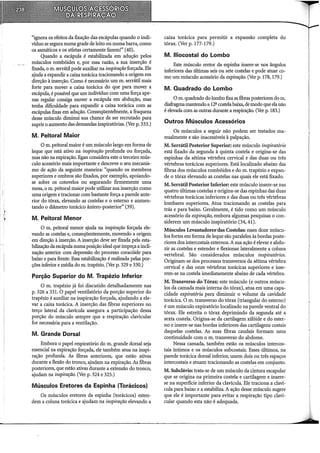 "ignora os efeitos da fixação das escápulas quando o indi-
víduo se segura numa grade de leito ou numa barra, como
os asmáticos e os atletas certamente fazem!" (40).
Quando a escápula é estabilizada em adução pelos
músculos rombóides e, por essa razão, a sua inserção é
fixada, o m. serrátil pode auxiliar na inspiração forçada. Ele
ajuda a expandir a caixa torácica tracionando a origem em
direção à inserção. Como é necessário um m. serrátil mais
forte para mover a caixa torácica do que para mover a
escápula, épossível que um indivíduo com uma força ape-
nas regular consiga mover a escápula em abdução, mas
tenha dificuldade para expandir a caixa torácica com as
escápulas fixas em adução. Conseqüentemente, a fraqueza
desse músculo diminui sua chance de ser recrutado para
suprir o aumento das demandas inspiratórias. (Ver p. 333.)
M. Peitoral Maior
O m. peitoral maior é um músculo largo em forma de
leque que está ativo na inspiração profunda ou forçada,
mas não na expiração. Egan considera este o terceiro mús-
culo acessório mais importante e descreve o seu mecanis-
mo de ação da seguinte maneira: "quando os membros
superiores e ombros são fixados, por exemplo, apoiando-
se sobre os cotovelos ou segurando firmemente uma
mesa, o m. peitoral maior pode utilizar sua inserção como
uma origem e tracionar com bastante força a parede ante-
rior do tórax, elevando as costelas e o esterno e aumen-
tando o diâmetro torácico ântero-posterior" (39).
M. Peitoral Menor
O m. peitoral menor ajuda na inspiração forçada ele-
vando as costelas e, conseqüentemente, movendo a origem
· em direção à inserção. A inserção deve ser fixada pela esta-
bilização da escápulanumaposição ideal que impeça a incli-
nação anterior com depressão do processo coracóide para
baixo e para frente. Essa estabilização é realizada pelas por-
ções inferior e média dom. trapézio. (Ver p. 329 e 330.)
Porção Superior do M. Trapézio Inferior
O m. trapézio já foi discutido detalhadamente nas
p. 326 a 331. O papel ventilatório da porção superior do
trapézio é auxiliar na inspiração forçada, ajudando a ele-
var a caixa torácica. A inserção das fibras superiores no
terço lateral da clavícula assegura a participação dessa
porção do músculo sempre que a respiração clavicular
for necessária para a ventilação.
M. Grande Dorsal
Embora o papel respiratório do m. grande dorsal seja
essencial na expiração forçada, ele também atua na inspi-
ração profunda. As fibras anteriores, que estão ativas
durante a flexão do tronco, ajudam na expiração. As fibras
posteriores, que estão ativas durante a extensão do tronco,
ajudam na inspiração. (Ver p. 324 e 325.)
Músculos Eretores da Espinha {Torácicos)
Os músculos eretores da espinha (torácicos) esten-
dem a coluna torácica e ajudam na inspiração elevando a
caixa torácica para permitir a expansão completa do
tórax. (Ver p. 177-179.)
M. lliocostal do Lombo
Este músculo eretor da espinha insere-se nos ângulos
inferiores das últimas seis ou sete costelas e pode atuar co-
mo um músculo acessório da expiração. (Ver p. 178, 179.)
M. Quadrado do Lombo
O m. quadrado do lombo fixa as fibras posteriores do m.
diafragmamantendo a 12ª costelabaixa, de modo que ela não
é elevada com as outras durante a respiração. (Ver p. 183.)
Outros Músculos Acessórios
Os músculos a seguir não podem ser testados ma-
nualmente e são inacessíveis à palpação.
M. Serrátil Posterior Superior: este músculo inspiratório
está fixado da segunda à quinta costela e origina-se das
espinhas da sétima vértebra cervical e das duas ou três
vértebras torácicas superiores. Está localizado abaixo das
fibras dos músculos rombóides e dom. trapézio e expan-
de o tórax elevando as costelas nas quais ele está fixado.
M. Serrátil Posterior Inferior: este músculo insere-se nas
quatro últimas costelas e origina-se das espinhas das duas
vértebras torácicas inferiores e das duas ou três vértebras
lombares superiores. Atua tracionando as costelas para
trás e para baixo. Geralmente, é tido como um músculo
acessório da expiração, embora algumas pesquisas o con-
siderem um músculo inspiratório (34, 41).
Músculos Levantadores-das Costelas: esses doze múscu-
los fortes em forma de leque são paralelos às bordas poste-
riores dos intercostais externos. A sua ação é elevar e abdu-
zir as costelas e estender e flexionar lateralmente a coluna
vertebral. São considerados músculos inspiratórios.
Originam-se dos processos transversos da sétima vértebra
cervical e das onze vértebras torácicas superiores e inse-
rem-se na costela imediatamente abaixo de cada vértebra.
M. Transverso do Tórax: este músculo (e outros múscu-
los da camada mais interna do tórax), atua em uma capa-
cidade expiratória para diminuir o volume da cavidade
torácica. O m. transverso do tórax (triangular do esterno)
é um músculo expiratório localizado na parede ventral do
tórax. Ele estreita o tórax deprimindo da segunda até a
sexta costela. Origina-se da cartilagem xifóide e do ester-
no e insere-se nas bordas inferiores das cartilagens costais
daquelas costelas. As suas fibras caudais formam uma
continuidade com o m. transverso do abdome.
Nessa camada, também estão os músculos intercos-
tais íntimos e os músculos subcostais. Esses últimos, na
parede torácica dorsal inferior, unem dois ou três espaços
intercostais e atuam tracionando as costelas em conjunto.
M. Subclávio: trata-se de um músculo da cintura escapular
que se origina na primeira costela e cartilagem e insere-
se na superfície inferior da clavícula. Ele traciona a claví-
cula para baixo e a estabiliza. A ação desse músculo sugere
que ele é importante para evitar a respiração tipo clavi-
cular quando esta não é adequada.
 