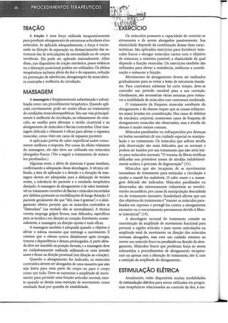 TRAÇÃO
A tração é uma força utilizada terapeuticamente
para produzir alongamento de estruturas articulares e/ou
músculos. Se aplicada adequadamente, a força é tracio-
nada na direção da separação ou distanciamento das es-
truturas das de articulações da extremidade ou de corpos
vertebrais. Ela pode ser aplicada manualmente. Além
disso, um dispositivo de tração mecânica, pesos estáticos
ou a distração posicional podem ser utilizados. Os efeitos
terapêuticos incluem alívio da dor e do espasmo, redução
ou prevenção de aderências, alongamepto da musculatu-
ra contraída e melhoria da circulação.
MASSAGEM
A massagem é freqüentemente subestimada e subuti-
lizada como um procedimento terapêutico. Quando apli-
cada corretamente, pode ser muito eficaz no tratamento
de condições musculoesqueléticas. Seu uso visa principal-
mente à melhoria da circulação, ao relaxamento do mús-
culo, ao auxílio para afrouxar o tecido cicatricial e ao
alongamento de músculos e fáscias contraídos. Uma mas-
sagem delicada e relaxante é eficaz para aliviar o espasmo
muscular, como visto em casos de espasmo protetor.
A aplicação prévia de calor superficial suave comu-
mente melhora a resposta. Por causa do efeito relaxante
da massagem, ela não deve ser utilizada em músculos
alongados fracos. (Ver a seguir o tratamento de múscu-
los paralisados.)
Algumas vezes, o alívio de sintomas é quase imediato,
confirmando a adequação dessa abordagem. A técnica uti-
lizada, a área de aplicação e a direção e a duração da mas-
sagem devem ser adequadas para a disfunção de tecidos
moles, a tolerância do paciente e o resultado terapêutico
desejado. A massagem de alongamento é de valor inestimá-
vel no tratamento corretivo de fáscias e músculos encurtados
por defeitos posturais ou imobilizações de longa duração. O
paciente geralmente diz que "dói; mas é gostoso': e o alon-
gamento efetivo permite que os músculos contraídos se
"distendam" (na verdade eles se normalizam). A técnica
correta emprega golpes firmes, mas delicados, específicos
para os tecidos e em direção ao coração. Entretanto, ocasio-
nalmente, a massagem na direção oposta é mais eficaz.
A massagem também é adequada quando o objetivo é
aliviar o edema excessivo que restringe o movimento. É
comum que o edema ocorra distalmente após cirurgia,
trauma e dependência e desuso prolongados. A parte afeta-
da deve ser mantida na posição elevada, e a massagem deve
ser cuidadosamente realizada utilizando-se uma pressão
suave e firme na direção pro:ximal (em direção ao coração).
Quando o alongamento for indicado, os músculos
contraídos devem ser alongados de uma maneira que não
seja lesiva para uma parte do corpo ou para o corpo
como um todo. Deve-se aumentar a amplitude de movi-
mento para permitir uma função articular normal, exce-
to quando se deseja uma restrição de movimento como
resultado final por questão de estabilidade.
Os músculos possuem a capacidade de contrair-se
ativamente e de serem alongados passivamente. Sua
elasticidade depende da combinação dessas duas carac-
terísticas. São aplicados exercícios para fortalecer mús-
culos fracos e alongar músculos curtos com o objetivo
de restaurar, o máximo possível, a elasticidade da qual
depende a função muscular. Os exercícios também são
utilizados para elevar a resistência, melhorar a coorde-
nação e restaurar a função.
Movimentos de alongamento devem ser realizados
gradualmente para se evitar a lesão de estruturas tissula-
res. Para contratura existente há certo tempo, deve-se
conceder um período razoável para a sua correção.
Geralmente, são necessárias várias semanas para restau-
rar a mobilidade de músculos com contratura moderada.
O tratamento da fraqueza muscular resultante do
alongamento e do desuso requer que as causas subjacen-
tes sejam levadas em consideração. Nos casos de defeitos
da mecânica coq)oral, numerosos casos de fraqueza de
alongamento muscular são observados, mas a atrofia do
desuso é muito menos comum.
Músculos paralisados ou enfraquecidos por doenças
ou lesões necessitam de um cuidado especial na manipu-
lação e no tratamento. Os músculos que sofrem atrofia
pela denervação são mais delicados que os normais e
podem ser lesados por um tratamento que não seria lesi-
vo para músculos normais. "O trauma de fibras atróficas
delicadas nos primeiros meses de atrofias indubitavel-
mente acelera o processo de degeneração" (31).
Músculos que são incapazes de se movimentar
necessitam de tratamento para estimular a circulação e
ajudar a mantê-los maleáveis. O calor suave e a massa-
gem delicada são indicados. Músculos paralisados ou
denervados são extremamente vulneráveis ao envolvi-
mento secundário, por causa da manipulação descuidada
ou do tratamento excessivo. Sunderland afirma que um
dos objetivos do tratamento é "manter os músculos para-
lisados em repouso e protegê-los contra o alongamento
excessivo ou o encurtamento permanente devido à fibra-
se intersticial" (19).
A abordagem racional do tratamento consiste na
manutenção da amplitude de movimento funcional para
prevenir a rigidez articular e para mover articulações na
amplitude total de movimento na direção dos músculos
normais alongados, mas com um cuidado extremo ao
mover um músculo fraco ou paralisado na direção do alon-
gamento. Músculos fracos que perderam força ao serem
submetidos a procedimentos de alongamento recupera-
ram-na apenas com a alteração do tratamento, isto é, com
a restrição da amplitude do alongamento...
ESTIMULAÇÃO ELÉTRICA
Atualmente, estão disponíveis muitas modalidades
de estimulação elétrica para serem utilizadas em progra-
mas terapêuticos relacionados ao controle da dor, à ree-
 