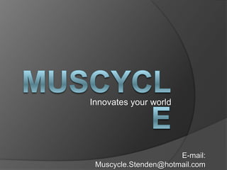 Muscycle Innovatesyourworld 			         E-mail: Muscycle.Stenden@hotmail.com 