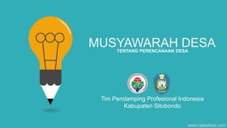 www.ciptadesa.com
MUSYAWARAH DESA
TENTANG PERENCANAAN DESA
Tim Pendamping Profesional Indonesia
Kabupaten Situbondo
 