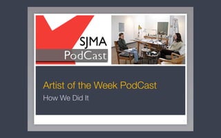 Artist of the Week PodCast
How We Did It

                             1
 