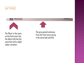 The grey pannel continues
from the front cover giving
it the same look and feel.
The „Muse‟ is the same
as the front cover but
the album title has the
same font with a slight
colour variation.
 