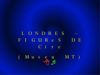     LONDRES – FIGUReS DE Cire (Museu MT) 