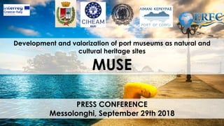 PRESS CONFERENCE
Messolonghi, September 29th 2018
Development and valorization of port museums as natural and
cultural heritage sites
MUSE
 