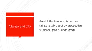 MoneyandCity
Are still the two most important
things to talk about by prospective
students (grad or undergrad)
 