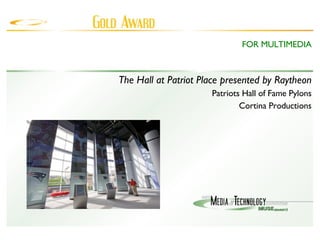 The Hall at Patriot Place presented by Raytheon Patriots Hall of Fame Pylons Cortina Productions FOR MULTIMEDIA 