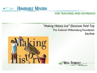 "Making History Live" Electronic Field Trip The Colonial Williamsburg Foundation EduWeb FOR TEACHING AND OUTREACH 