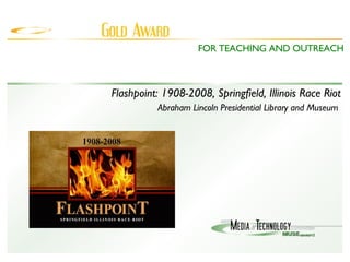 Flashpoint: 1908-2008, Springfield, Illinois Race Riot Abraham Lincoln Presidential Library and Museum  FOR TEACHING AND OUTREACH 