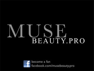 MUSE
 B E A U T Y. P R O

 become a fan
 facebook.com/musebeauty.pro
 