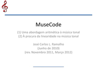 MuseCode
(1) Uma abordagem aritmética à música tonal
(2) À procura da linearidade na música tonal
José Carlos L. Ramalho
(Junho de 2010)
(rev. Novembro 2011, Março 2012)
 
