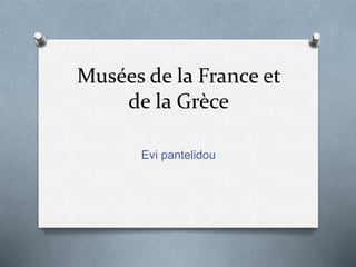 Musées de la France et
de la Grèce
Evi pantelidou
 