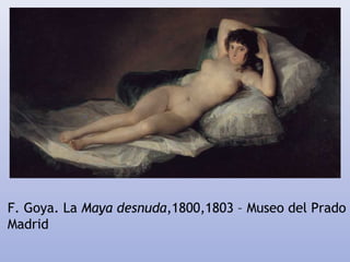 F. Goya. La Maya desnuda,1800,1803 – Museo del Prado
Madrid
 