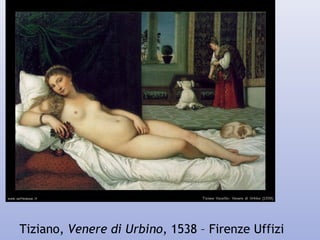 Tiziano, Venere di Urbino, 1538 – Firenze Uffizi
 