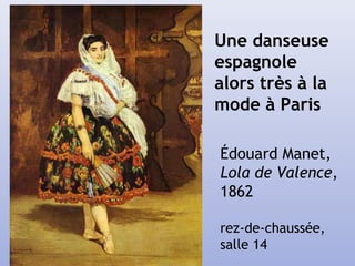 Une danseuse
espagnole
alors très à la
mode à Paris
Édouard Manet,
Lola de Valence,
1862
rez-de-chaussée,
salle 14
 