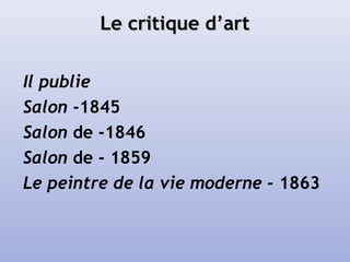 Le critique d’artLe critique d’art
Il publie
Salon -1845
Salon de -1846
Salon de - 1859
Le peintre de la vie moderne - 1863
 