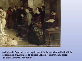 à droite de Courbet, ceux qui vivent de la vie, des individualités
repérables, Baudelaire, le couple Sabatier, Chamfleury assis,
sa sœur Juliette, Proudhon …
 
