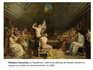 Théodore Chassériau, Le Tepidarium, "salle où les femmes de Pompéi venaient se
reposer et se sécher en sortant du bain« en 1853
 