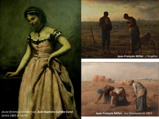 Jeune femme à la robe rose, Jean-Baptiste Camille Corot
(entre 1865 et 1870)
Jean-François Millet . Les Glaneuses en 1857
Jean-François Millet . L’Angélus
 