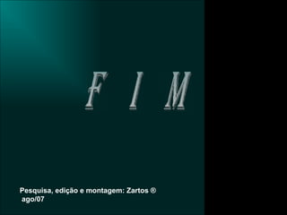 F  i  m Pesquisa, edição e montagem: Zartos  ®  ago/07 